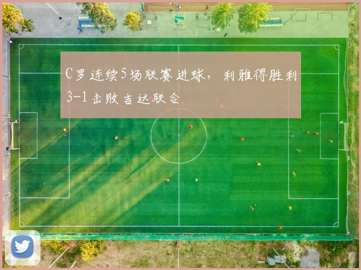 C罗连续5场联赛进球，利雅得胜利3-1击败吉达联合