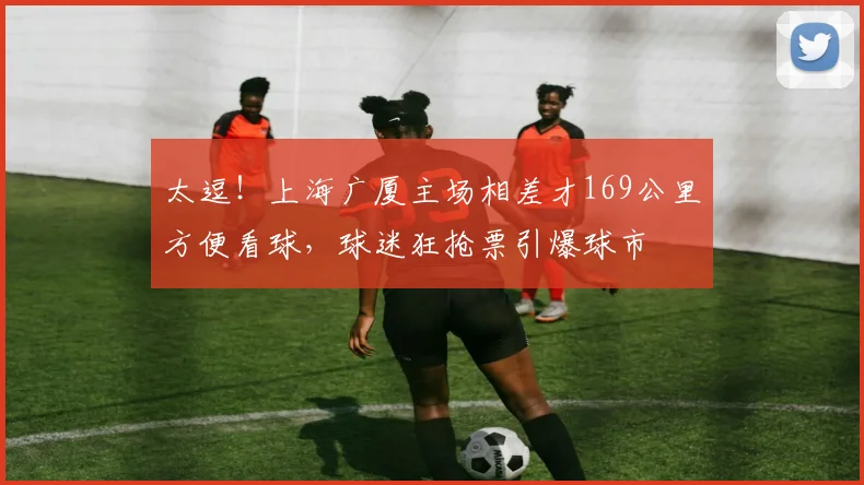 太逗！上海广厦主场相差才169公里方便看球，球迷狂抢票引爆球市