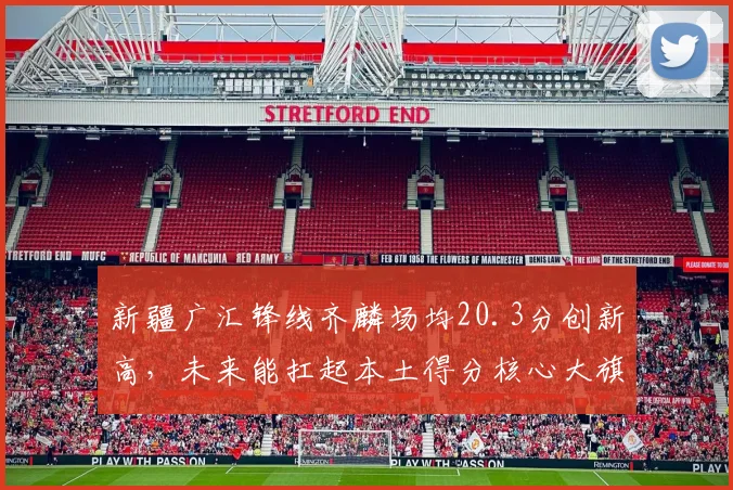 新疆广汇锋线齐麟场均20.3分创新高，未来能扛起本土得分核心大旗吗？
